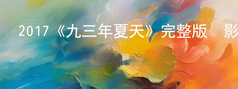 影視迷常建青的個人博客,2017《九三年夏天》完整版電影/在線觀看/百度云-美劇天堂